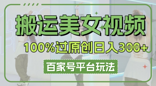 搬运美女视频100%过原创大揭秘，百家号平台玩法，轻松日入3张(可矩阵)-恒屹网络轻创终点站
