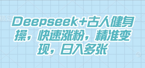 Deepseek+古人健身操，快速涨粉，精准变现，日入多张-恒屹网络轻创终点站