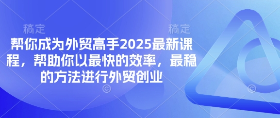 帮你成为外贸高手2025最新课程，帮助你以最快的效率，最稳的方法进行外贸创业-恒屹网络轻创终点站