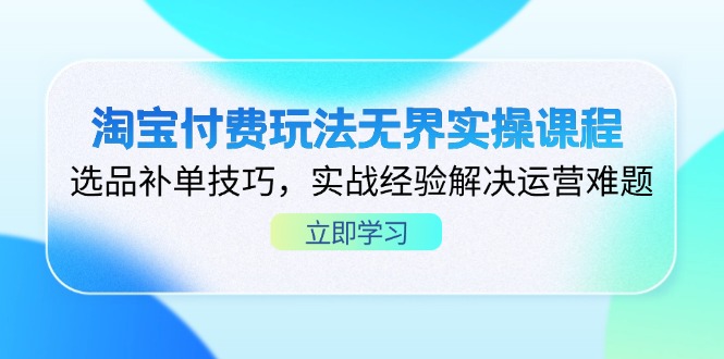 （14344期）淘宝付费玩法无界实操课程，选品补单技巧，实战经验解决运营难题-恒屹网络轻创终点站