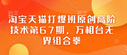 淘宝天猫打爆班原创高阶技术第67期，万相台无界组合拳-恒屹网络轻创终点站