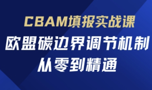 CBAM填报实战课，欧盟碳边界调节机制，从零到精通-恒屹网络轻创终点站