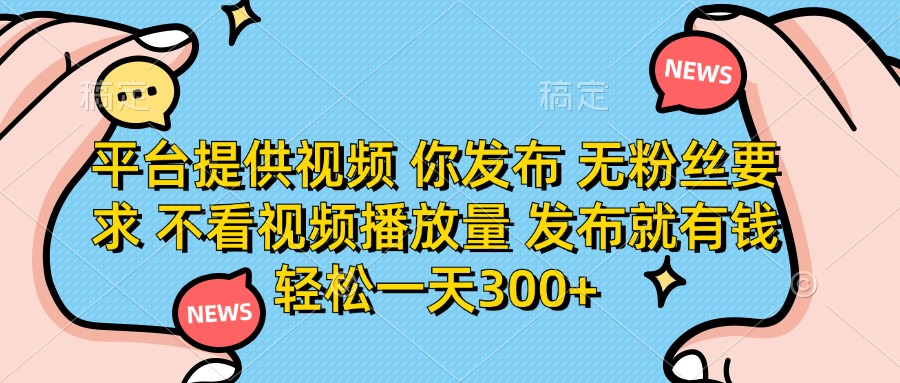 （14317期）平台提供视频 你发布 无粉丝要求 不看视频播放量 发布就有钱 轻松一天300+-恒屹网络轻创终点站