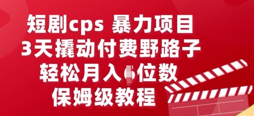 短剧cps暴力项目，3天撬动付费野路子，有人偷偷月入五位数，保姆级教程-恒屹网络轻创终点站