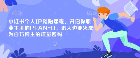小红书个人IP陪跑课程，开启你职业生涯的PLAN-B，素人也能火成为百万博主的流量密码-恒屹网络轻创终点站