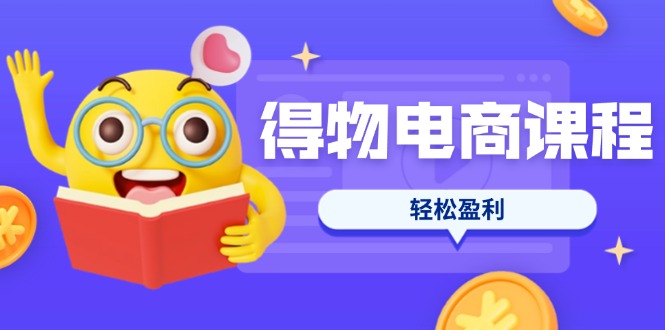 （14146期）得物电商课程合集，选品、优化、定价全攻略，7天SOP单品爆红，轻松盈利-恒屹网络轻创终点站