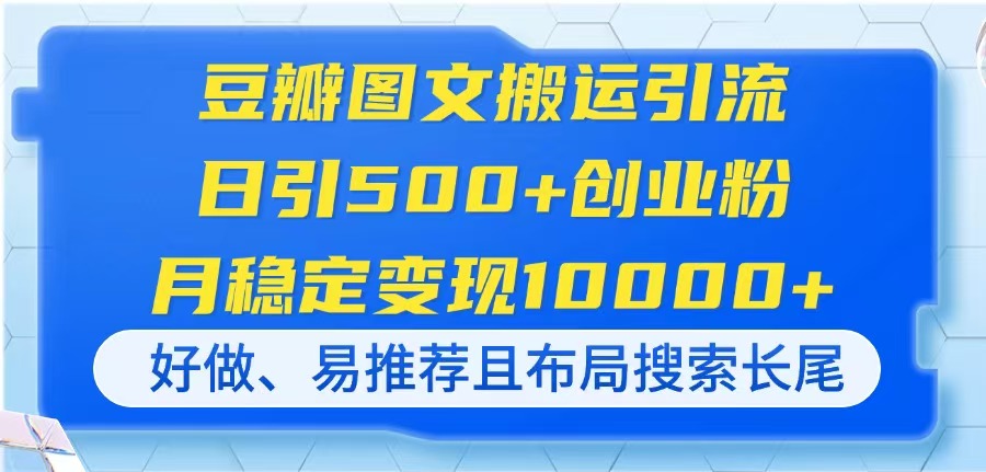 （14323期）豆瓣图文搬运引流，日引500+创业粉，月稳定变现10000+，好做、易推荐且…-恒屹网络轻创终点站