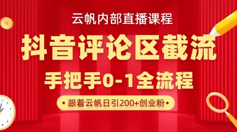 云帆内部直播课·抖音评论区截流流术，精准私信粉丝，单号日引流300+精准创业粉-恒屹网络轻创终点站