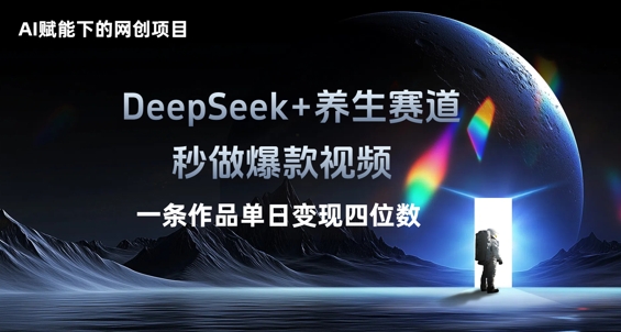 AI赋能下的网创项目，DeepSeek+养生赛道，秒做爆款视频一条作品单日变现三位数-恒屹网络轻创终点站