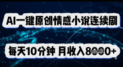 AI一键原创情感小说连续剧，多平台批量发布，每天10分钟，月收入8k-恒屹网络轻创终点站
