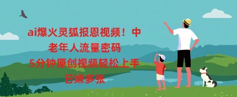 ai爆火灵狐报恩视频，中老年人流量密码，5分钟原创视频轻松上手，日入多张-恒屹网络轻创终点站
