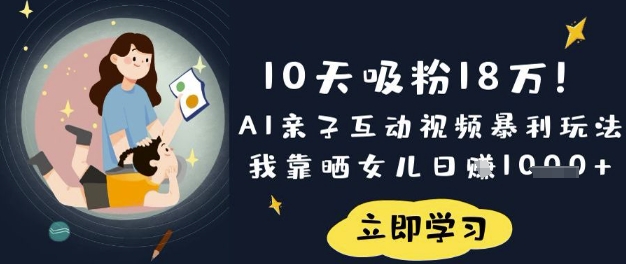 10天吸粉18W！AI亲子互动视频暴利玩法，我靠晒女儿日入数张-恒屹网络轻创终点站