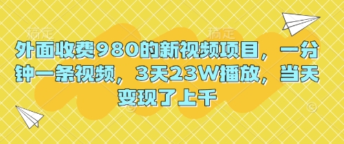 外面收费980的新视频项目，一分钟一条视频，3天23W播放，当天变现了上千-恒屹网络轻创终点站