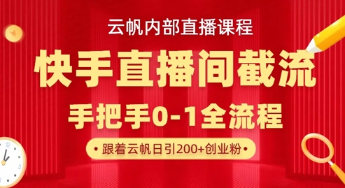 云帆内部直播课·快手直播间截流玩法，日引100+创业粉-恒屹网络轻创终点站