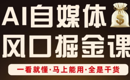 AI自媒体风口掘金课，一看就懂·马上能用·全是干货-恒屹网络轻创终点站