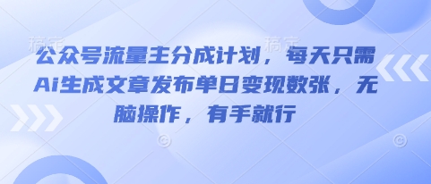 公众号流量主分成计划，每天只需Ai生成文章发布单日变现数张，无脑操作，有手就行-恒屹网络轻创终点站
