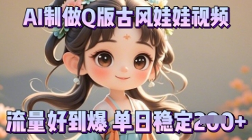 利用AI制做Q版古风娃娃视频，只需三步新手也能做出流量好到爆-恒屹网络轻创终点站