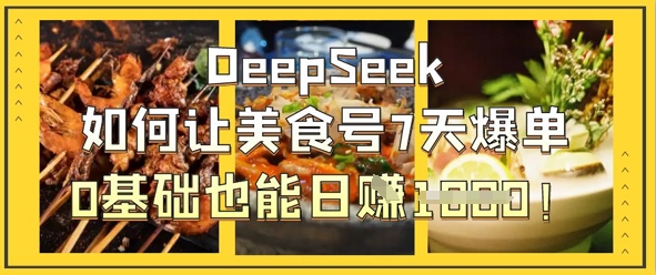 DeepSeek如何让美食号7天爆单，0基础也能日入1k-恒屹网络轻创终点站
