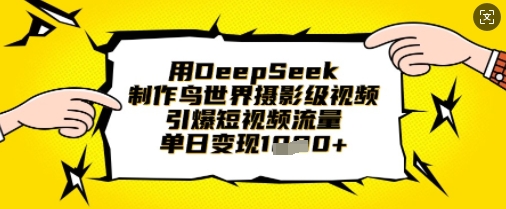 用DeepSeek制作鸟世界摄影级视频，引爆短视频流量，单日变现1k-恒屹网络轻创终点站