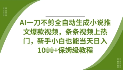 AI一刀不剪全自动生成小说推文爆款视频，条条视频上热门，新手小白也能当天日入数张-恒屹网络轻创终点站
