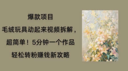 毛绒玩具动起来项目拆解，三四分钟一个作品，轻松转粉挣钱新玩法-恒屹网络轻创终点站