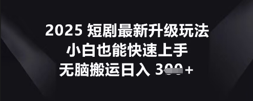 2025短剧最新升级玩法，小白也能快速上手，无脑搬运日入3张-恒屹网络轻创终点站