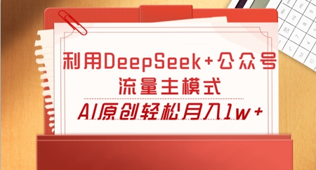 利用DeepSeek+公众号流量主模式，AI原创轻松月入1w+-恒屹网络轻创终点站