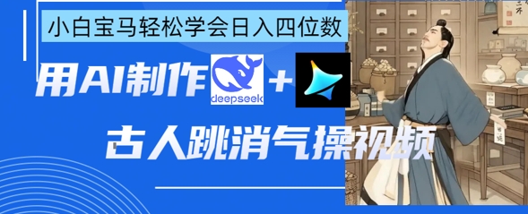 AI古人跳消气操视频制作，deepseek+即梦，小白宝马轻松学会日入四位数-恒屹网络轻创终点站
