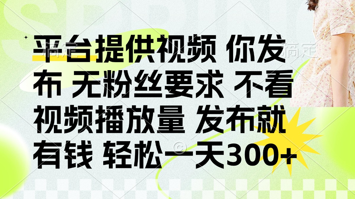 （14224期）发布平台提供视频就有钱 无粉丝要求 不看视频播放量 发布就有钱 一天300+-恒屹网络轻创终点站