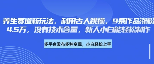 养生赛道新玩法，利用古人跳操，9条作品涨粉4.5W，没有技术含量，新人小白能轻松制作-恒屹网络轻创终点站