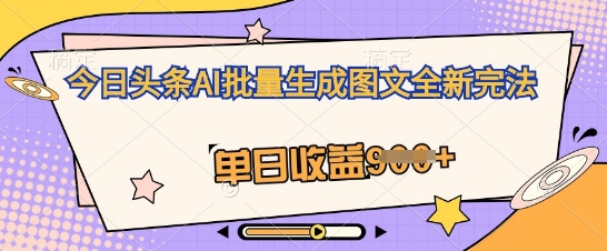 今日头条AI批量生成图文全新完法，单日收益几张-恒屹网络轻创终点站