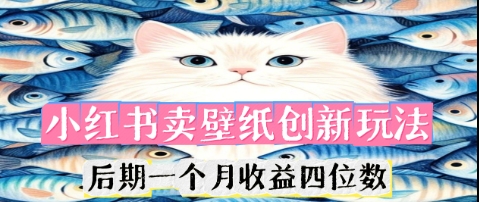小红书卖壁纸创新玩法，后期一个月收益四位数-恒屹网络轻创终点站