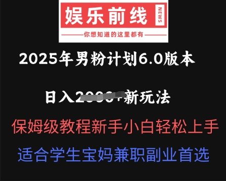 2025年男粉计划6.0版本，日入多张新玩法，保姆级教程新手小白轻松上手，适合学生宝妈兼职副业首选-恒屹网络轻创终点站