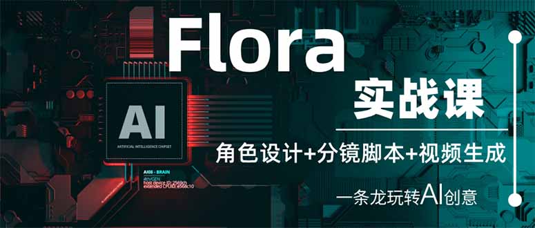 （14225期）Flora实战课：角色设计+分镜脚本+视频生成，一条龙玩转AI创意-恒屹网络轻创终点站