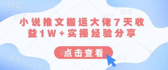 小说推文搬运大佬7天收益1W+实操经验分享-恒屹网络轻创终点站