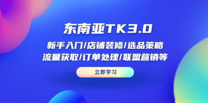 （14208期）东南亚TK3.0：新手入门/店铺装修/选品策略/流量获取/订单处理/联盟营销等-恒屹网络轻创终点站