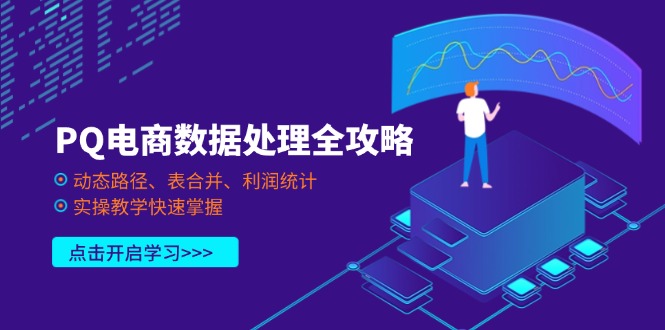 （14240期）PQ电商数据处理全攻略，动态路径、表合并、利润统计，实操教学快速掌握-恒屹网络轻创终点站