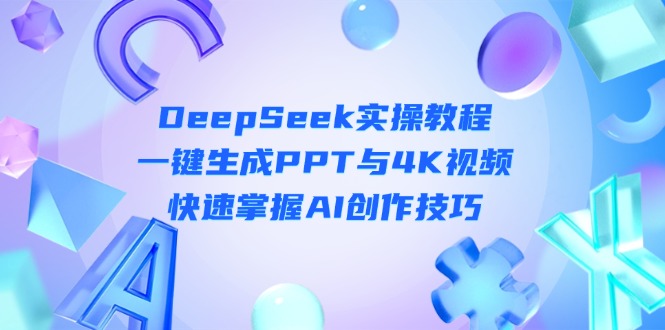 （14300期）DeepSeek入门实操教程：一键生成PPT与4K视频，快速掌握AI创作技巧-恒屹网络轻创终点站
