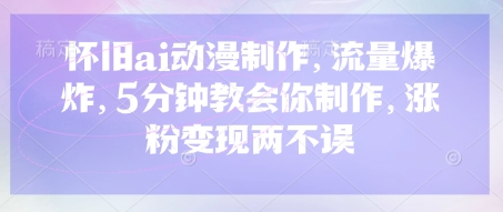 怀旧ai动漫制作，流量爆炸，5分钟教会你制作，涨粉变现两不误-恒屹网络轻创终点站