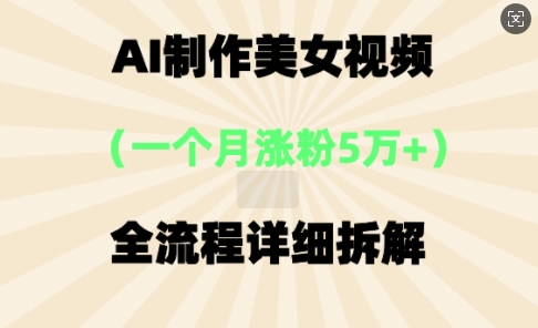 AI制作美⼥视频，⼀个⽉涨粉5万，全流程详细拆解-恒屹网络轻创终点站