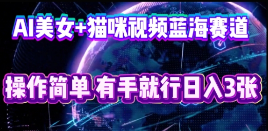 AI美女+猫咪视频蓝海赛道，操作简单，有手就行日入3张-恒屹网络轻创终点站