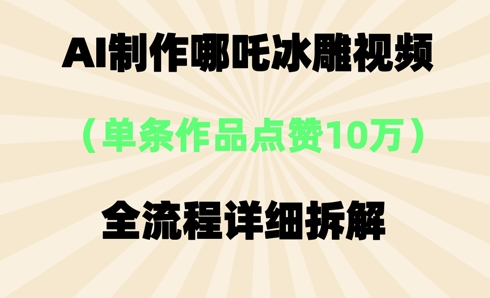 AI哪吒冰雕视频，单条视频点赞10W+，全流程详细拆解-恒屹网络轻创终点站