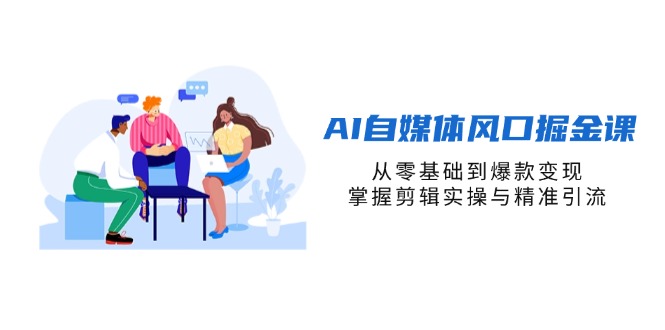 （14329期）AI自媒体风口掘金课，从零基础到爆款变现，掌握剪辑实操与精准引流-恒屹网络轻创终点站