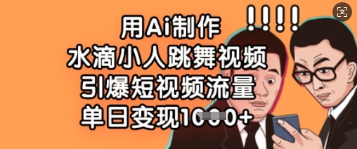 用Ai制作水滴小人跳舞视频，引爆短视频流量，单日变现数张-恒屹网络轻创终点站