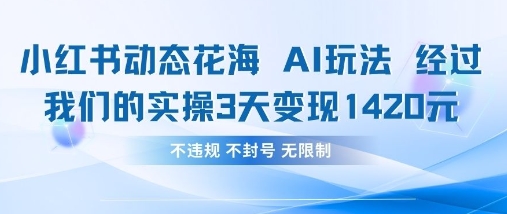 小红书动态花海AI玩法，我们实操3天变现1420-恒屹网络轻创终点站