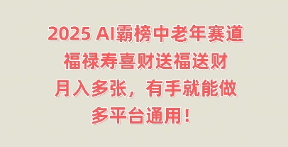 2025AI霸榜中老年赛道，福禄寿喜财送福送财，月入多张，有手就能做，多平台通用!-恒屹网络轻创终点站