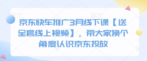 京东快车推广3月线下课【送全套线上视频】，带大家换个角度认识京东投放-恒屹网络轻创终点站