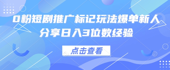 0粉短剧推广标记玩法爆单新人分享日入3位数经验-恒屹网络轻创终点站