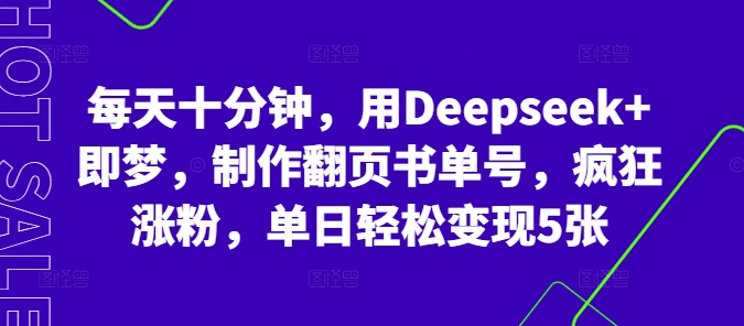 每天十分钟，用Deepseek+即梦，制作翻页书单号，疯狂涨粉，单日轻松变现5张-恒屹网络轻创终点站