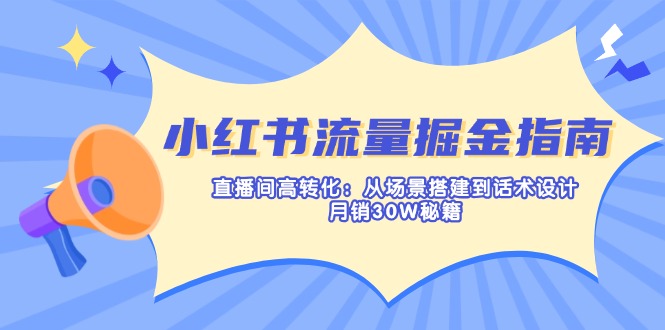 （14174期）小红书流量掘金指南：直播间高转化：从场景搭建到话术设计，月销30W秘籍-恒屹网络轻创终点站